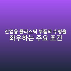 산업용 플라스틱 부품의 수명을 좌우하는 주요 조건