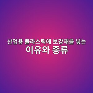 산업용 플라스틱에 보강재를 넣는 이유와 종류