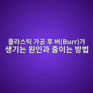 플라스틱 가공 후 버(Burr)가 생기는 원인과 줄이는 방법