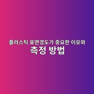 플라스틱 표면경도가 중요한 이유와 측정 방법