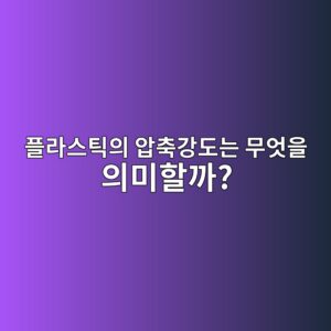 플라스틱의 압축강도는 무엇을 의미할까?