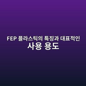 FEP 플라스틱의 특징과 대표적인 사용 용도