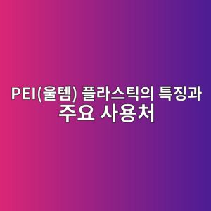 PEI(울템) 플라스틱의 특징과 주요 사용처