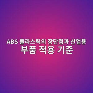 ABS 플라스틱의 장단점과 산업용 부품 적용 기준