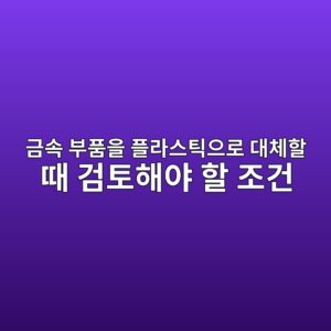 금속 부품을 플라스틱으로 대체할 때 검토해야 할 조건