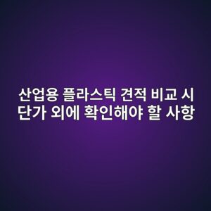 산업용 플라스틱 견적 비교 시 단가 외에 확인해야 할 사항