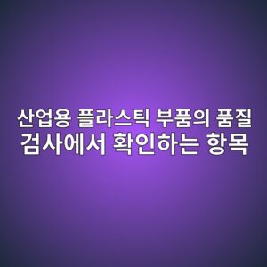 산업용 플라스틱 부품의 품질 검사에서 확인하는 항목