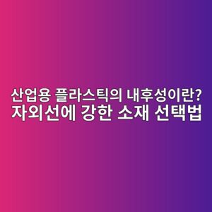 산업용 플라스틱의 내후성이란? 자외선에 강한 소재 선택법