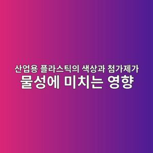 산업용 플라스틱의 색상과 첨가제가 물성에 미치는 영향