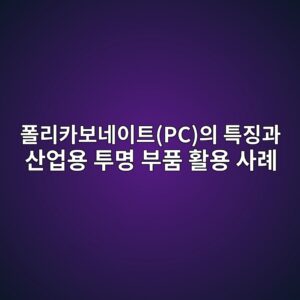 폴리카보네이트(PC)의 특징과 산업용 투명 부품 활용 사례
