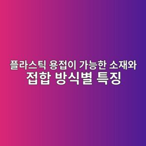 플라스틱 용접이 가능한 소재와 접합 방식별 특징