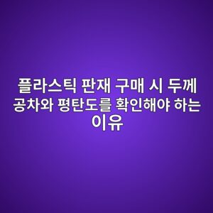 플라스틱 판재 구매 시 두께 공차와 평탄도를 확인해야 하는 이유