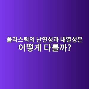 플라스틱의 난연성과 내열성은 어떻게 다를까?